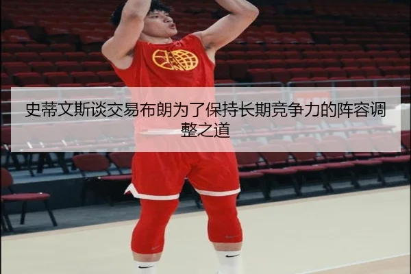 史蒂文斯谈交易布朗为了保持长期竞争力的阵容调整之道